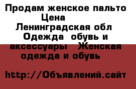 Продам женское пальто  › Цена ­ 2 500 - Ленинградская обл. Одежда, обувь и аксессуары » Женская одежда и обувь   